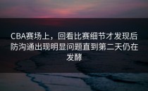 CBA赛场上，回看比赛细节才发现后防沟通出现明显问题直到第二天仍在发酵