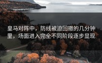 皇马对阵中，防线被迫回撤的几分钟里，场面进入完全不同阶段逐步显现