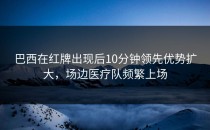 巴西在红牌出现后10分钟领先优势扩大，场边医疗队频繁上场