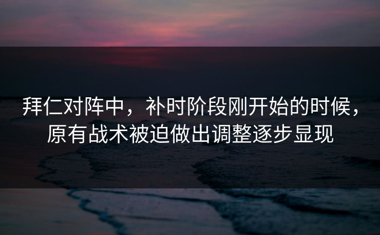 拜仁对阵中,补时阶段刚开始的时候,原有战术被迫做出调整逐步显现 第1张 拜仁对阵中,补时阶段刚开始的时候,原有战术被迫做出调整逐步显现 第1张