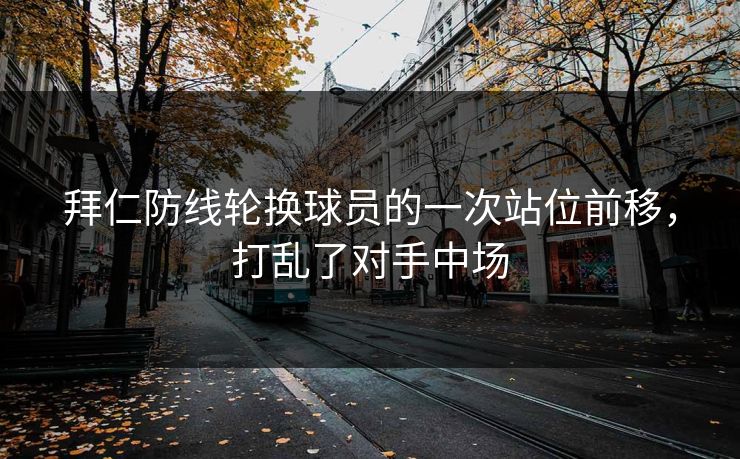 拜仁防线轮换球员的一次站位前移,打乱了对手中场 第1张 拜仁防线轮换球员的一次站位前移,打乱了对手中场 第1张