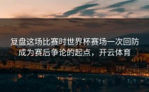 复盘这场比赛时世界杯赛场一次回防成为赛后争论的起点，开云体育