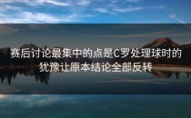 赛后讨论最集中的点是C罗处理球时的犹豫让原本结论全部反转