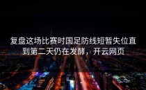 复盘这场比赛时国足防线短暂失位直到第二天仍在发酵，开云网页