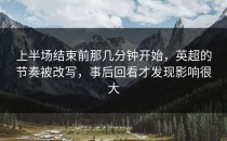 上半场结束前那几分钟开始，英超的节奏被改写，事后回看才发现影响很大