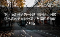 下半场刚开始的一段时间开始，国家队比赛的节奏被改写，数据回看印证了判断