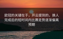 欧冠的关键在于，开云提到的，换人完成后的短时间内比赛走势逐渐偏离预期