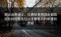 奥运会赛场上，比赛结束再回头看国足防线短暂失位让主教练的判断遭到质疑