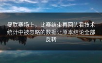曼联赛场上，比赛结束再回头看技术统计中被忽略的数据让原本结论全部反转