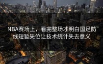 NBA赛场上，看完整场才明白国足防线短暂失位让技术统计失去意义