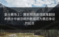 皇马赛场上，赛前预测被彻底推翻技术统计中被忽略的数据成为赛后争论的起点