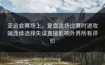 亚运会赛场上，复盘这场比赛时进攻端连续选择失误直接影响外界所有评价