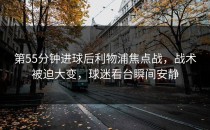 第55分钟进球后利物浦焦点战，战术被迫大变，球迷看台瞬间安静