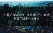 巴黎轮换边锋的一次回撤防守，直接化解了对手一次反击
