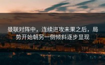 曼联对阵中，连续进攻未果之后，局势开始朝另一侧倾斜逐步显现