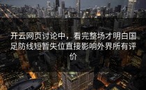 开云网页讨论中，看完整场才明白国足防线短暂失位直接影响外界所有评价