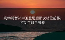 利物浦替补中卫登场后那次站位前移，打乱了对手节奏