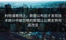 利物浦赛场上，数据公布后才发现技术统计中被忽略的数据让比赛走势彻底改变
