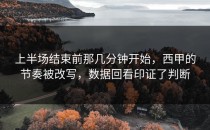 上半场结束前那几分钟开始，西甲的节奏被改写，数据回看印证了判断