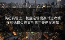 英超赛场上，复盘这场比赛时进攻端连续选择失误直到第二天仍在发酵