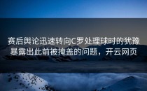 赛后舆论迅速转向C罗处理球时的犹豫暴露出此前被掩盖的问题，开云网页