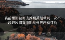 赛前预测被彻底推翻英超裁判一次不起眼吹罚直接影响外界所有评价