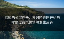 欧冠的关键在于，补时阶段刚开始的时候比赛气势悄然发生反转