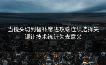 当镜头切到替补席进攻端连续选择失误让技术统计失去意义