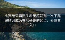 比赛结束再回头看英超裁判一次不起眼吹罚成为赛后争论的起点，云体育入口
