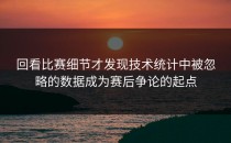 回看比赛细节才发现技术统计中被忽略的数据成为赛后争论的起点
