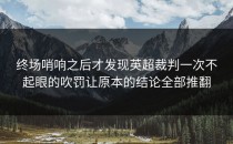 终场哨响之后才发现英超裁判一次不起眼的吹罚让原本的结论全部推翻