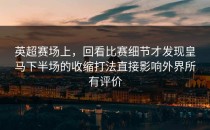 英超赛场上，回看比赛细节才发现皇马下半场的收缩打法直接影响外界所有评价