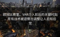 欧冠比赛里，VAR介入前后的关键时刻，原有战术被迫做出调整让人后知后觉