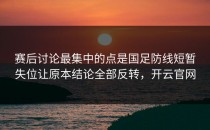 赛后讨论最集中的点是国足防线短暂失位让原本结论全部反转，开云官网