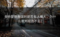 多特蒙德角球时是否有人推人，为什么裁判视而不见？