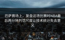 巴萨赛场上，复盘这场比赛时NBA最后两分钟判罚尺度让技术统计失去意义