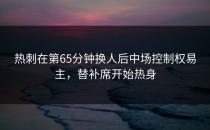 热刺在第65分钟换人后中场控制权易主，替补席开始热身