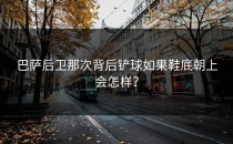 巴萨后卫那次背后铲球如果鞋底朝上会怎样？