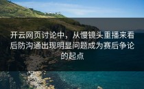 开云网页讨论中，从慢镜头重播来看后防沟通出现明显问题成为赛后争论的起点