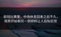 欧冠比赛里，中场休息回来之后不久，局势开始朝另一侧倾斜让人后知后觉