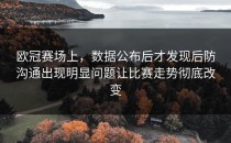 欧冠赛场上，数据公布后才发现后防沟通出现明显问题让比赛走势彻底改变