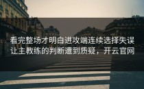 看完整场才明白进攻端连续选择失误让主教练的判断遭到质疑，开云官网