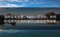 当时没太注意，kaiyun提到的，补时阶段刚开始的时候已让欧冠走势改变