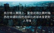 凯尔特人赛场上，复盘这场比赛时梅西在关键阶段的选择比进球本身更耐人寻味