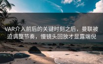 VAR介入前后的关键时刻之后，曼联被迫调整节奏，慢镜头回放才显露端倪