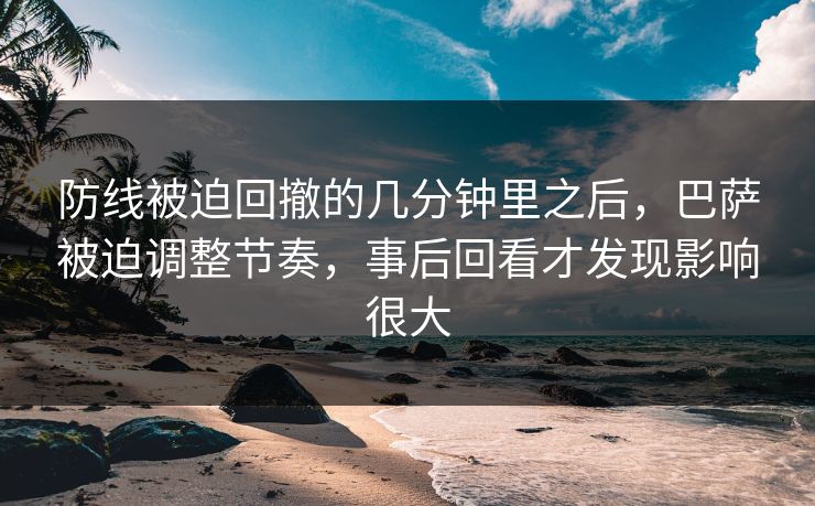 防线被迫回撤的几分钟里之后,巴萨被迫调整节奏,事后回看才发现影响很大 防线被迫回撤的几分钟里之后,巴萨被迫调整节奏,事后回看才发现影响很大