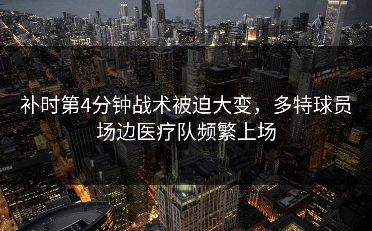 补时第4分钟战术被迫大变，多特球员场边医疗队频繁上场  第1张