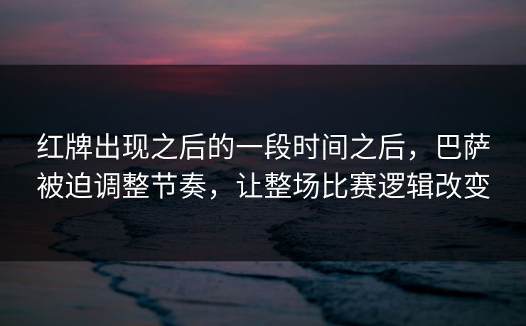 红牌出现之后的一段时间之后，巴萨被迫调整节奏，让整场比赛逻辑改变  第1张