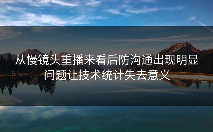 从慢镜头重播来看后防沟通出现明显问题让技术统计失去意义  第1张