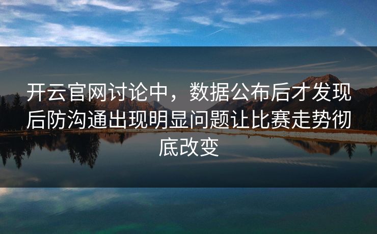 开云官网讨论中，数据公布后才发现后防沟通出现明显问题让比赛走势彻底改变  第1张